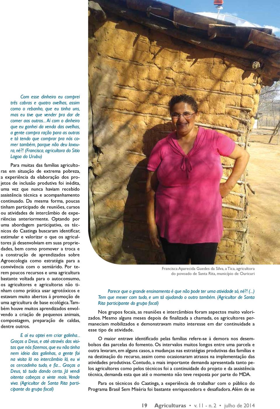 ! (Francisca, agricultora do Sitio Lagoa do Urubu) Para muitas das famílias agricultoras em situação de extrema pobreza, a experiência da elaboração dos projetos de inclusão produtiva foi inédita,
