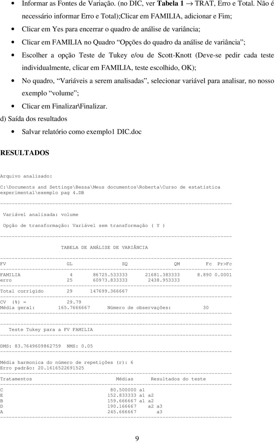 variância ; Escolher a opção Teste de Tukey e/ou de Scott-Knott (Deve-se pedir cada teste individualmente, clicar em FAMILIA, teste escolhido, OK); No quadro, Variáveis a serem analisadas, selecionar