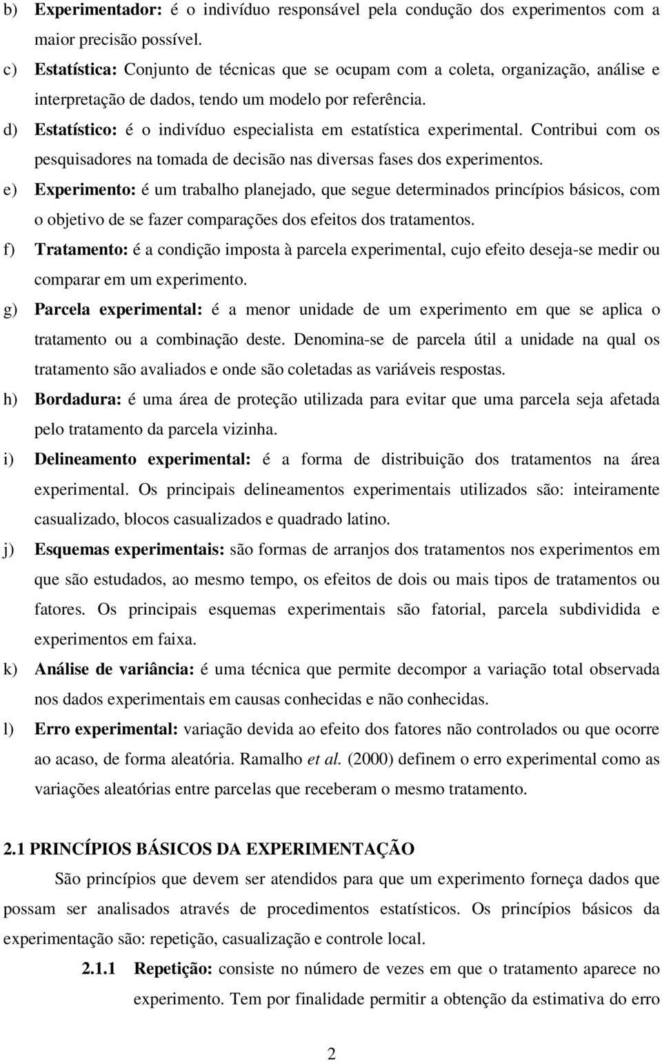 d) Estatístico: é o indivíduo especialista em estatística experimental. Contribui com os pesquisadores na tomada de decisão nas diversas fases dos experimentos.