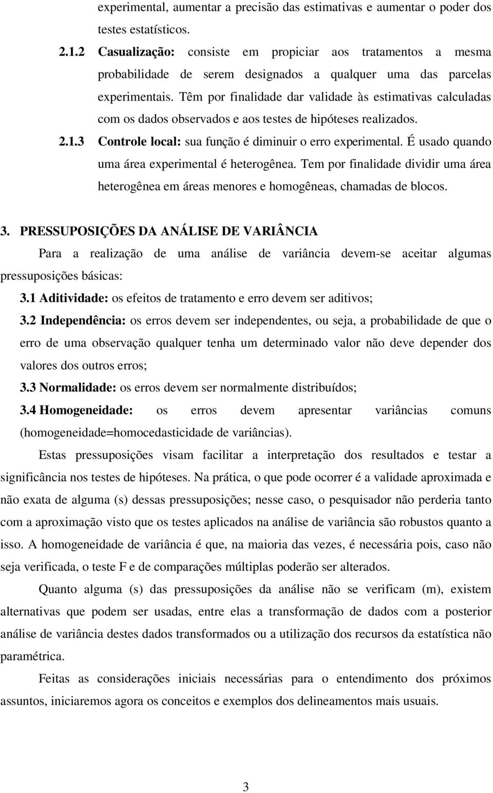 Têm por finalidade dar validade às estimativas calculadas com os dados observados e aos testes de hipóteses realizados. 2.1.3 Controle local: sua função é diminuir o erro experimental.