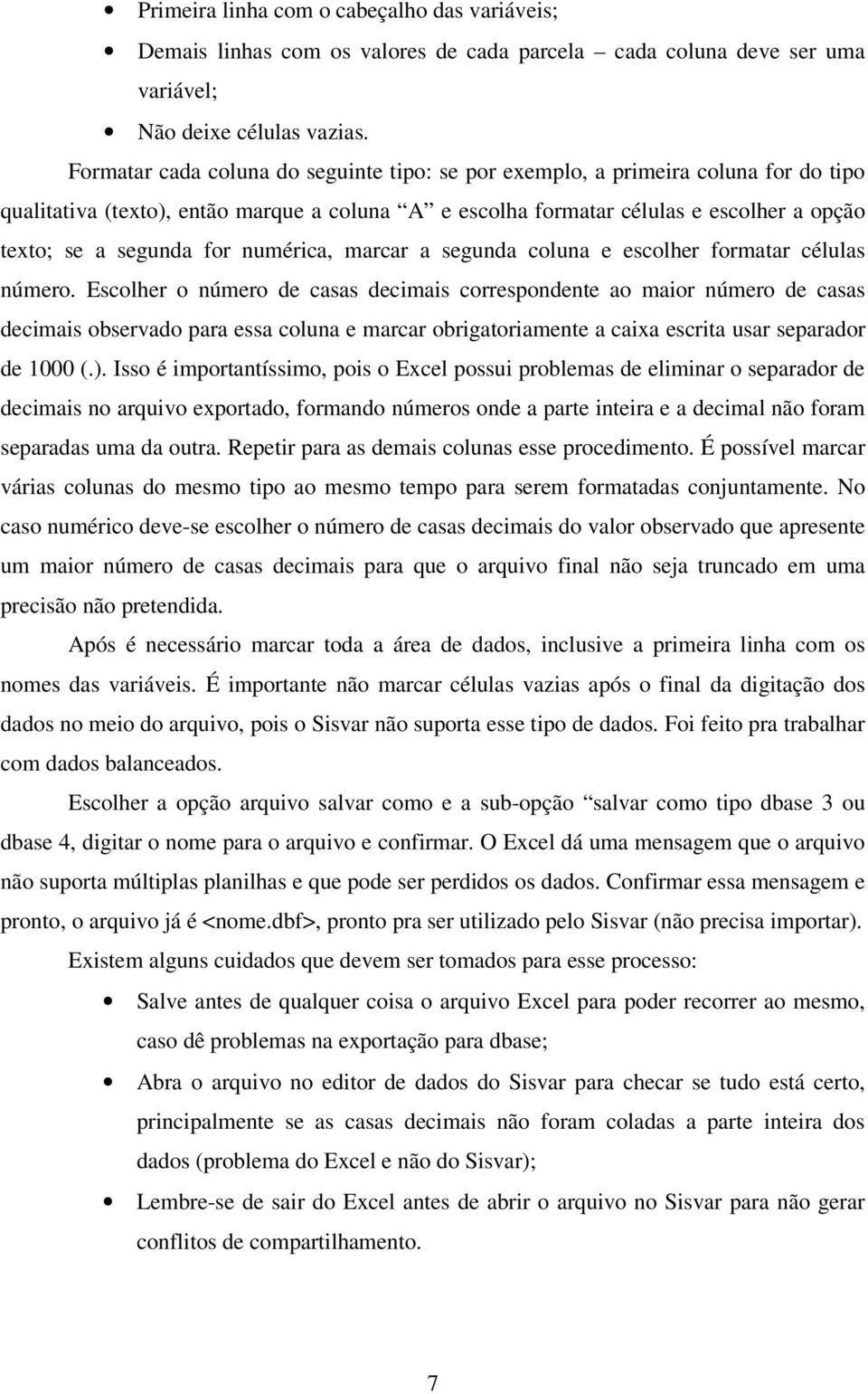 numérica, marcar a segunda coluna e escolher formatar células número.