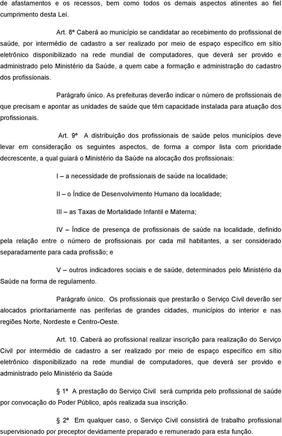 mundial de computadores, que deverá ser provido e administrado pelo Ministério da Saúde, a quem cabe a formação e administração do cadastro dos profissionais. Parágrafo único.