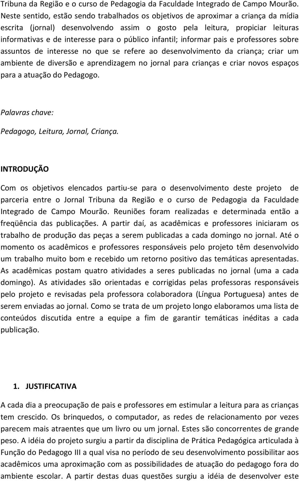 público infantil; informar pais e professores sobre assuntos de interesse no que se refere ao desenvolvimento da criança; criar um ambiente de diversão e aprendizagem no jornal para crianças e criar