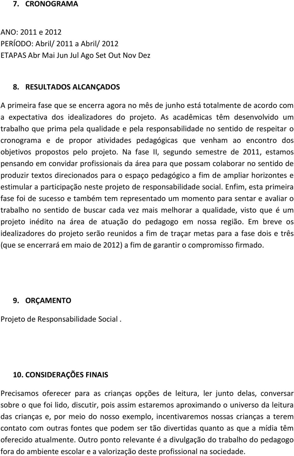 As acadêmicas têm desenvolvido um trabalho que prima pela qualidade e pela responsabilidade no sentido de respeitar o cronograma e de propor atividades pedagógicas que venham ao encontro dos