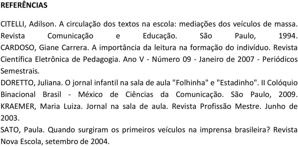 O jornal infantil na sala de aula "Folhinha" e "Estadinho". II Colóquio Binacional Brasil - México de Ciências da Comunicação. São Paulo, 2009. KRAEMER, Maria Luiza.