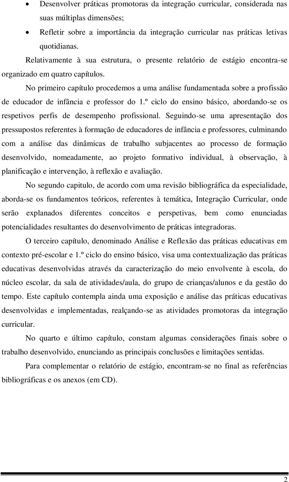 No primeiro capítulo procedemos a uma análise fundamentada sobre a profissão de educador de infância e professor do 1.