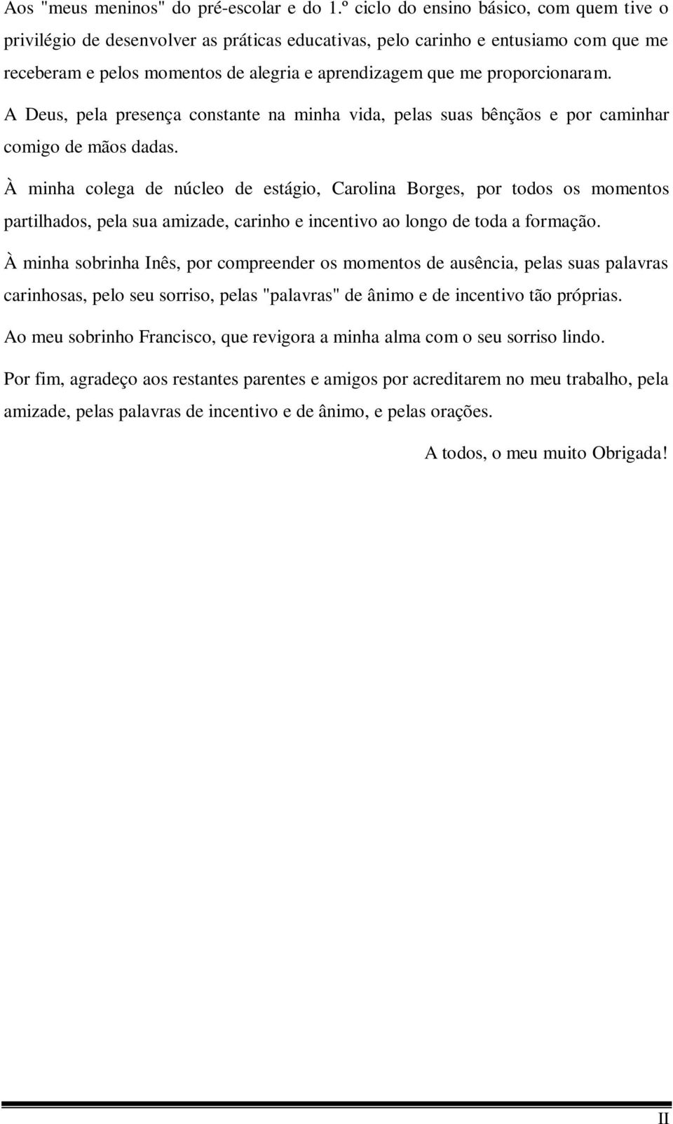 proporcionaram. A Deus, pela presença constante na minha vida, pelas suas bênçãos e por caminhar comigo de mãos dadas.