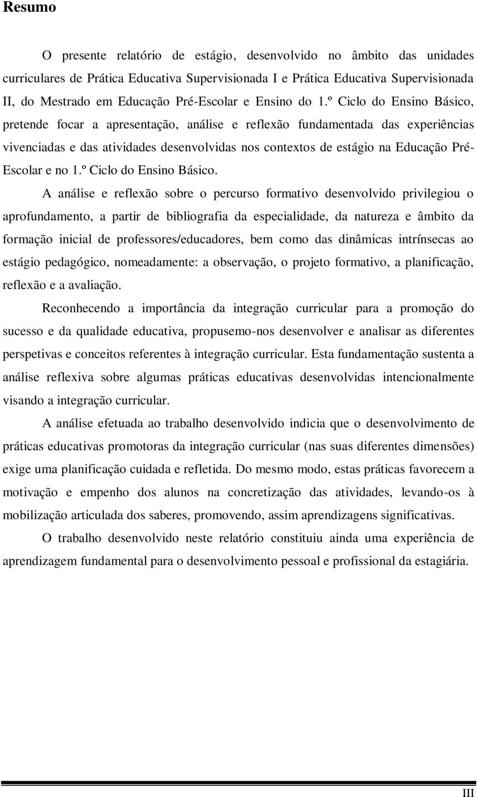 º Ciclo do Ensino Básico, pretende focar a apresentação, análise e reflexão fundamentada das experiências vivenciadas e das atividades desenvolvidas nos contextos de estágio na Educação Pré- Escolar