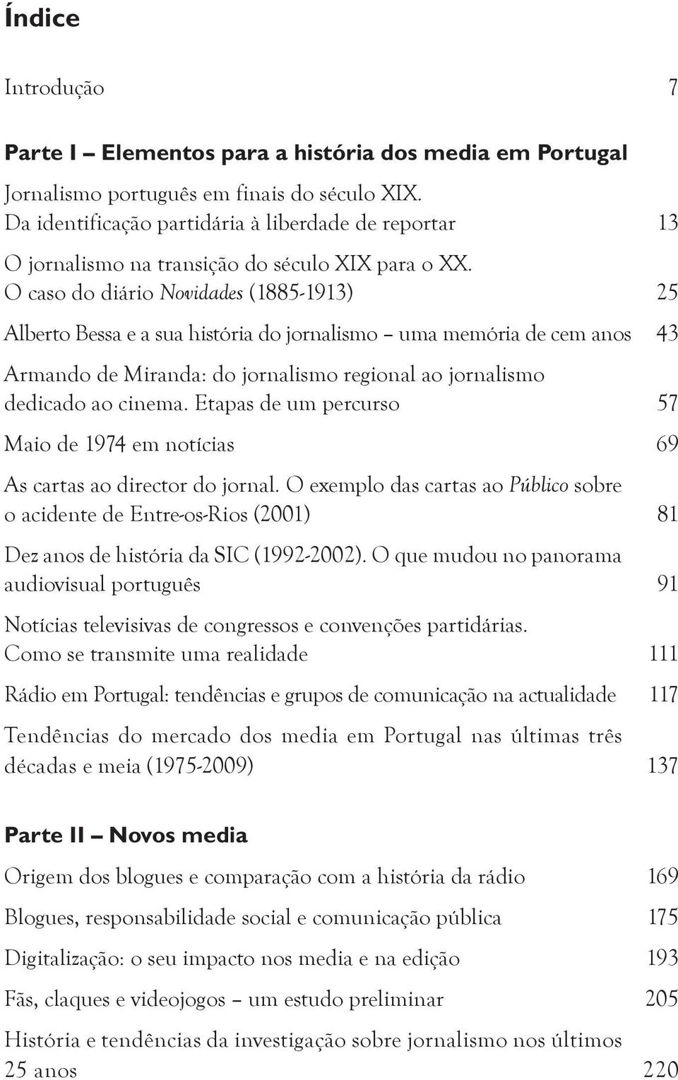 O caso do diário Novidades (1885-1913) 25 Alberto Bessa e a sua história do jornalismo uma memória de cem anos 43 Armando de Miranda: do jornalismo regional ao jornalismo dedicado ao cinema.
