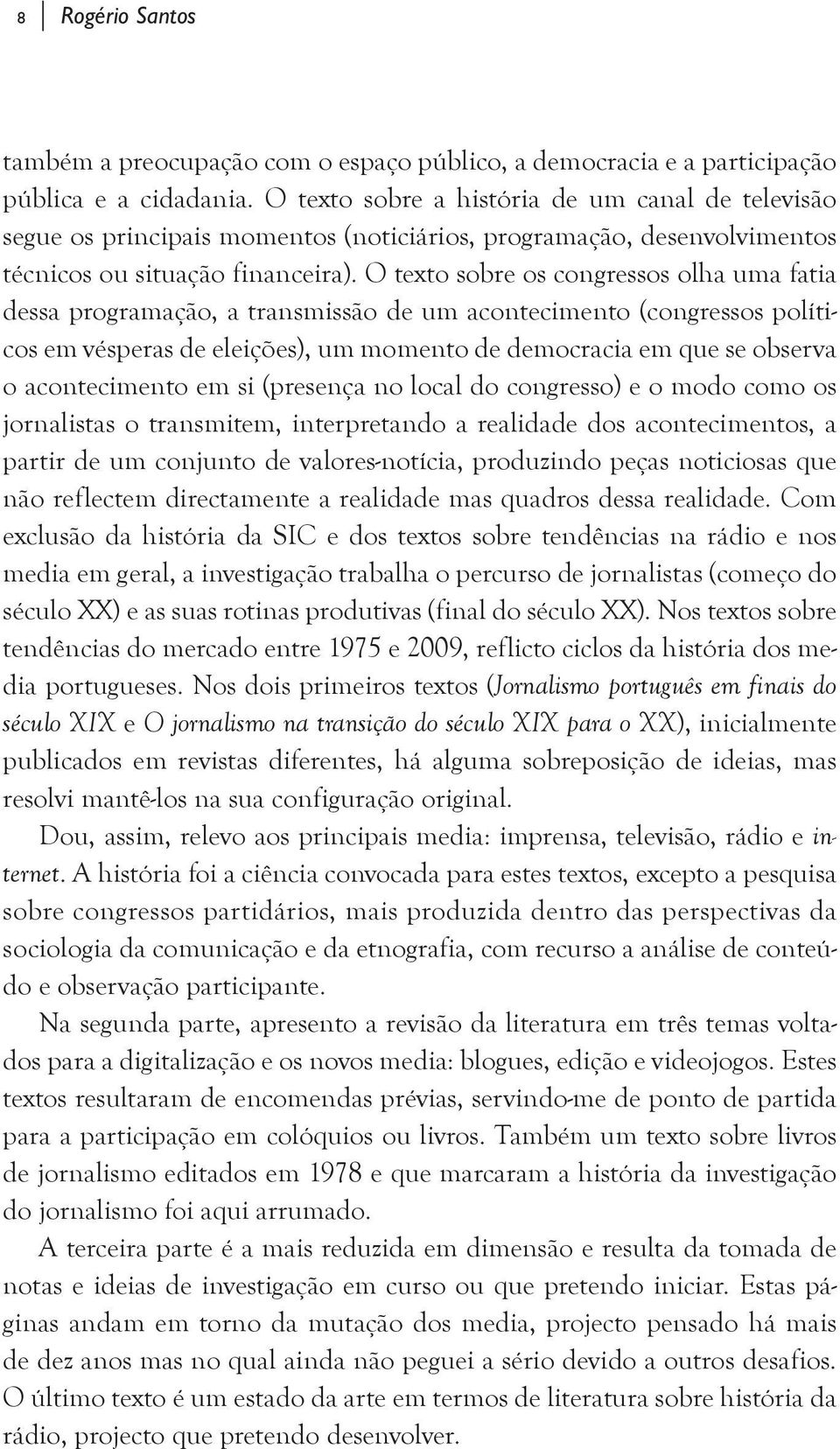 O texto sobre os congressos olha uma fatia dessa programação, a transmissão de um acontecimento (congressos políticos em vésperas de eleições), um momento de democracia em que se observa o