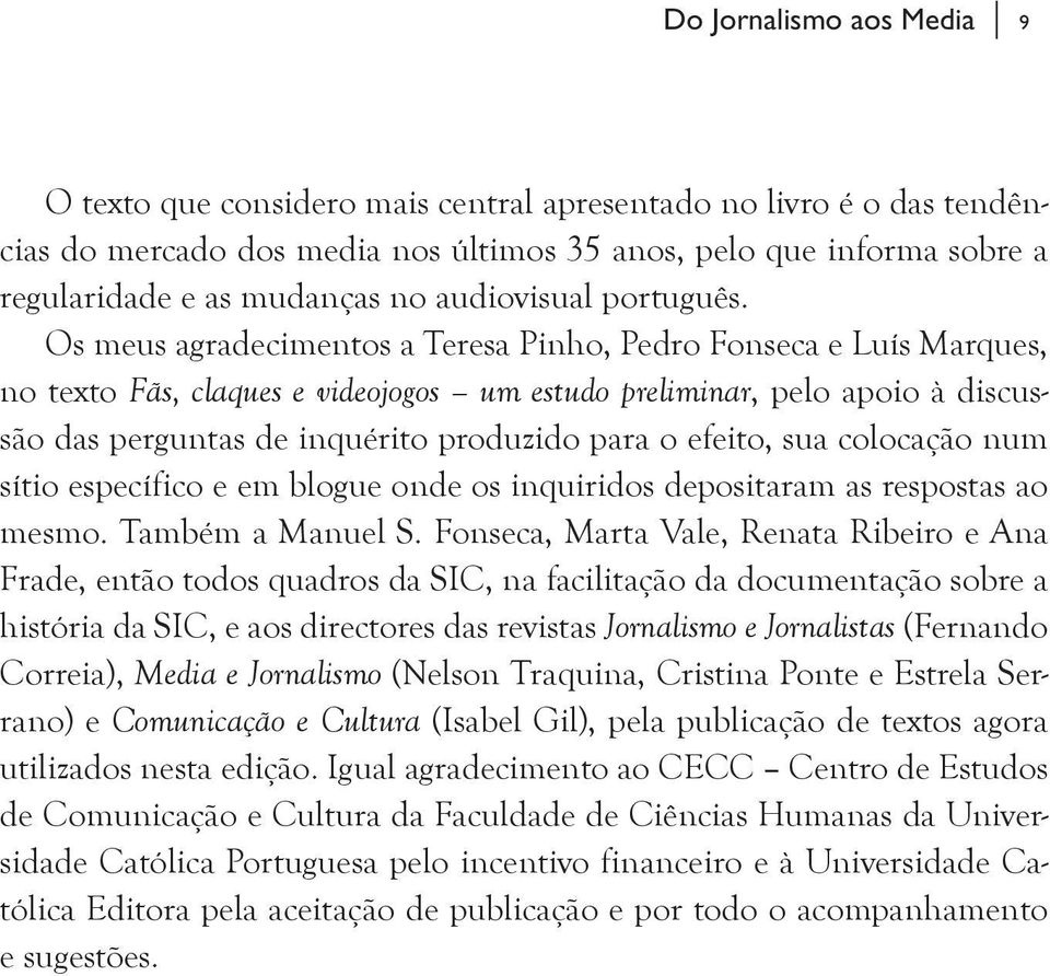 Os meus agradecimentos a Teresa Pinho, Pedro Fonseca e Luís Marques, no texto Fãs, claques e videojogos um estudo preliminar, pelo apoio à discussão das perguntas de inquérito produzido para o