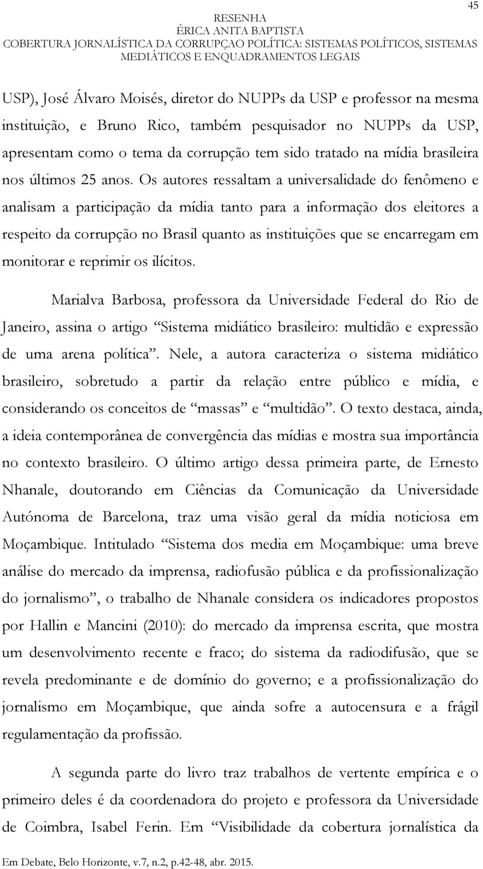 Os autores ressaltam a universalidade do fenômeno e analisam a participação da mídia tanto para a informação dos eleitores a respeito da corrupção no Brasil quanto as instituições que se encarregam
