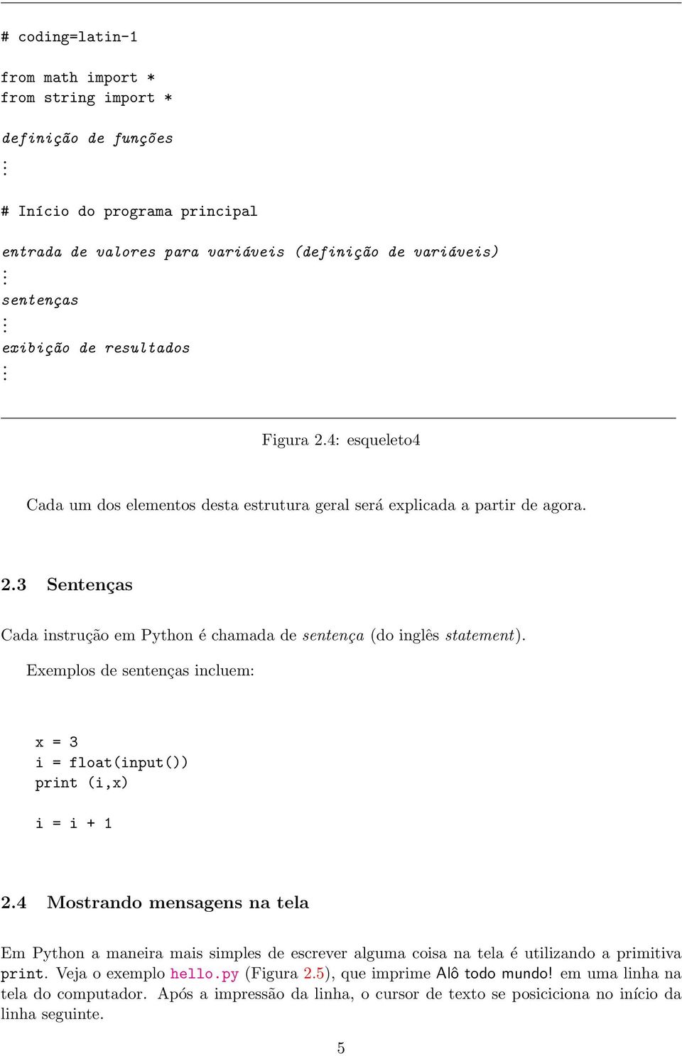 Exemplos de sentenças incluem: x = 3 i = float(input()) print (i,x) i = i + 1 2.