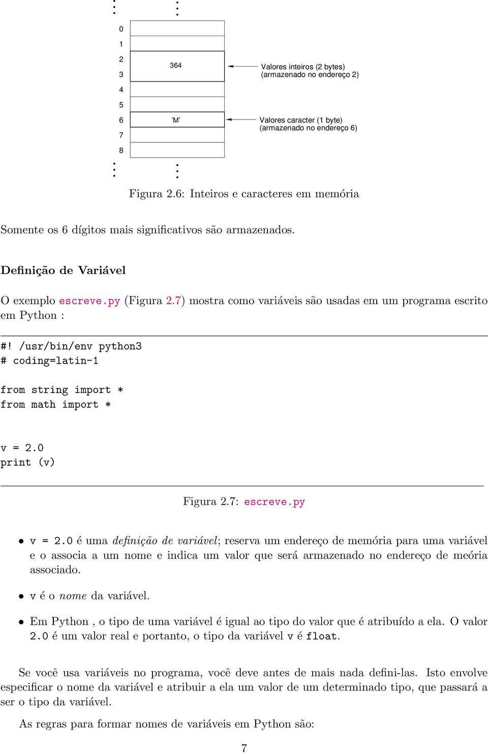 7) mostra como variáveis são usadas em um programa escrito em Python : #! /usr/bin/env python3 # coding=latin-1 from string import * from math import * v = 2.0 print (v) Figura 2.7: escreve.py v = 2.