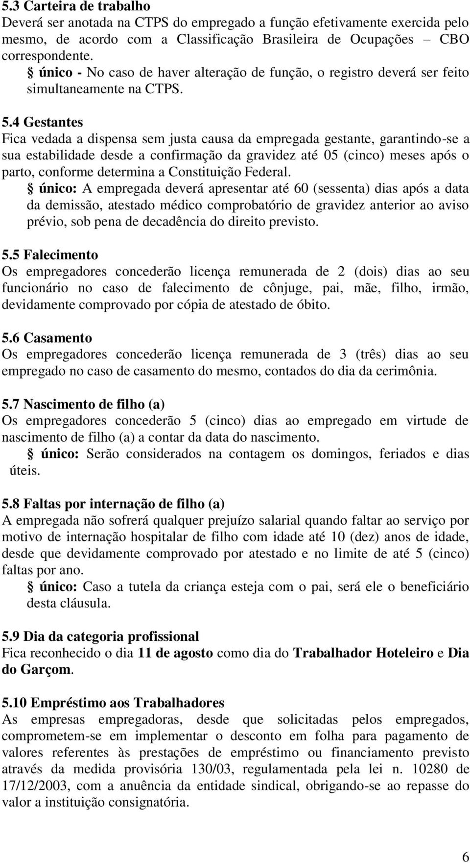 4 Gestantes Fica vedada a dispensa sem justa causa da empregada gestante, garantindo-se a sua estabilidade desde a confirmação da gravidez até 05 (cinco) meses após o parto, conforme determina a