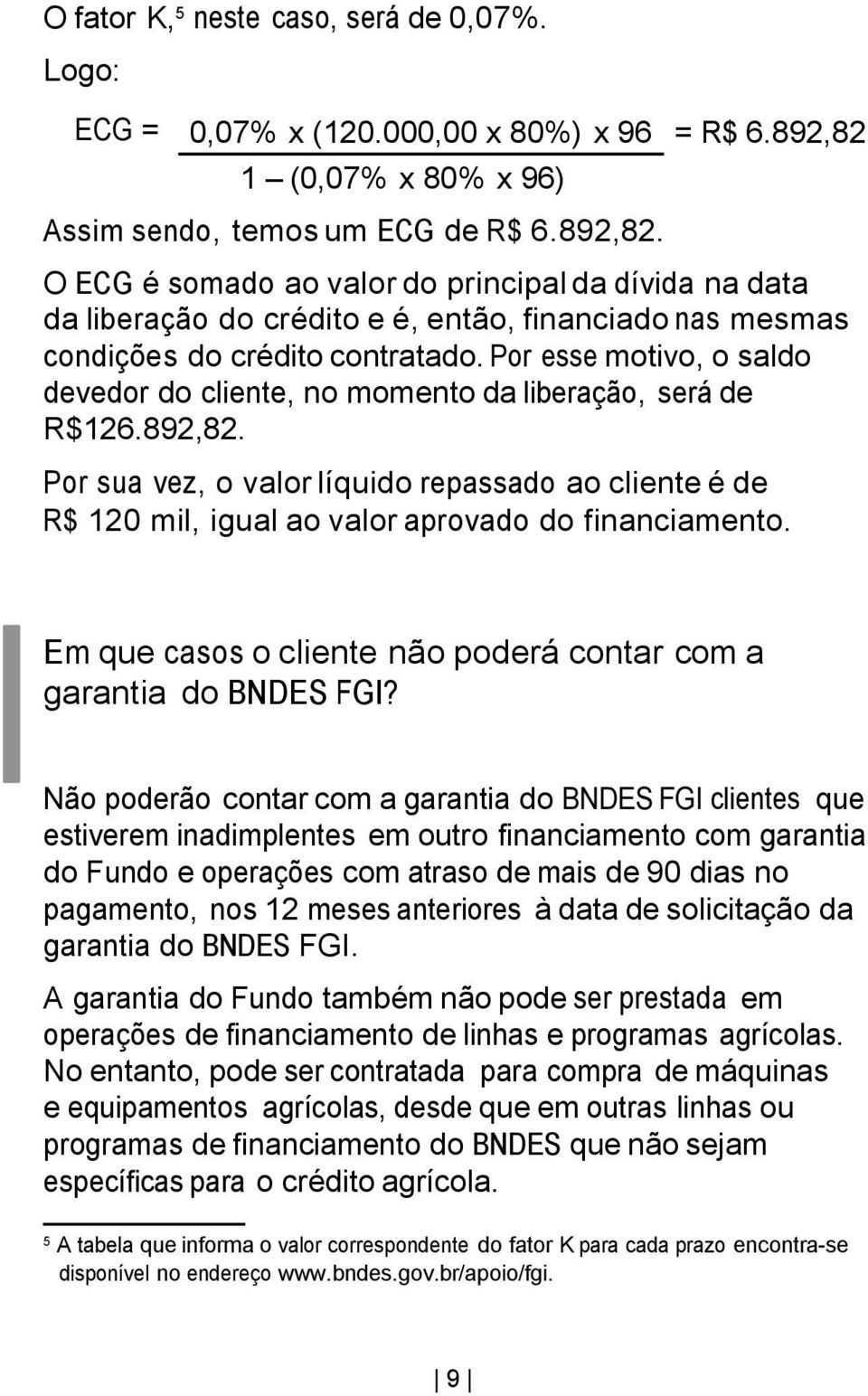 O ECG é somado ao valor do principal da dívida na data da liberação do crédito e é, então, financiado nas mesmas condições do crédito contratado.