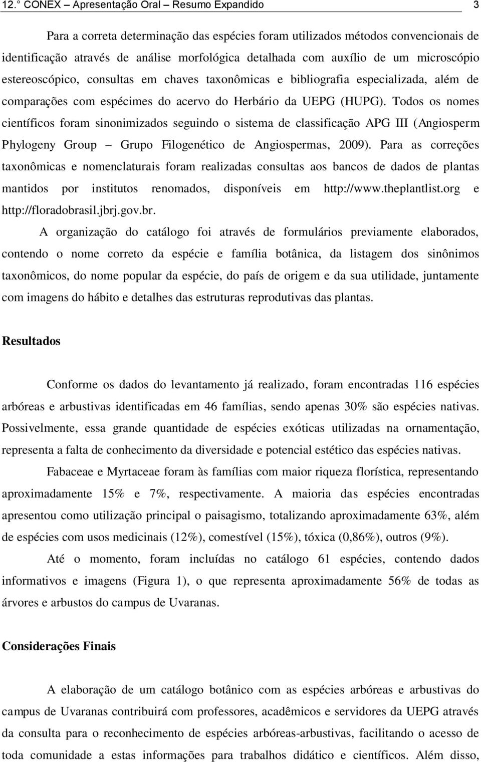 Todos os nomes científicos foram sinonimizados seguindo o sistema de classificação APG III (Angiosperm Phylogeny Group Grupo Filogenético de Angiospermas, 2009).