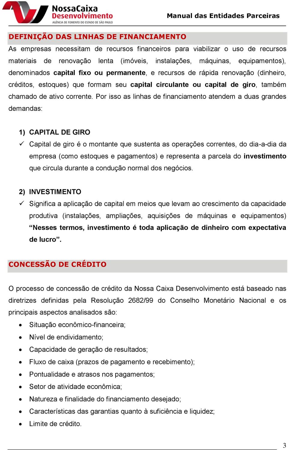 Por isso as linhas de financiamento atendem a duas grandes demandas: 1) CAPITAL DE GIRO Capital de giro é o montante que sustenta as operações correntes, do dia-a-dia da empresa (como estoques e