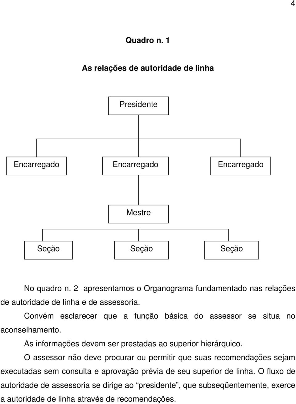 Convém esclarecer que a função básica do assessor se situa no aconselhamento. As informações devem ser prestadas ao superior hierárquico.