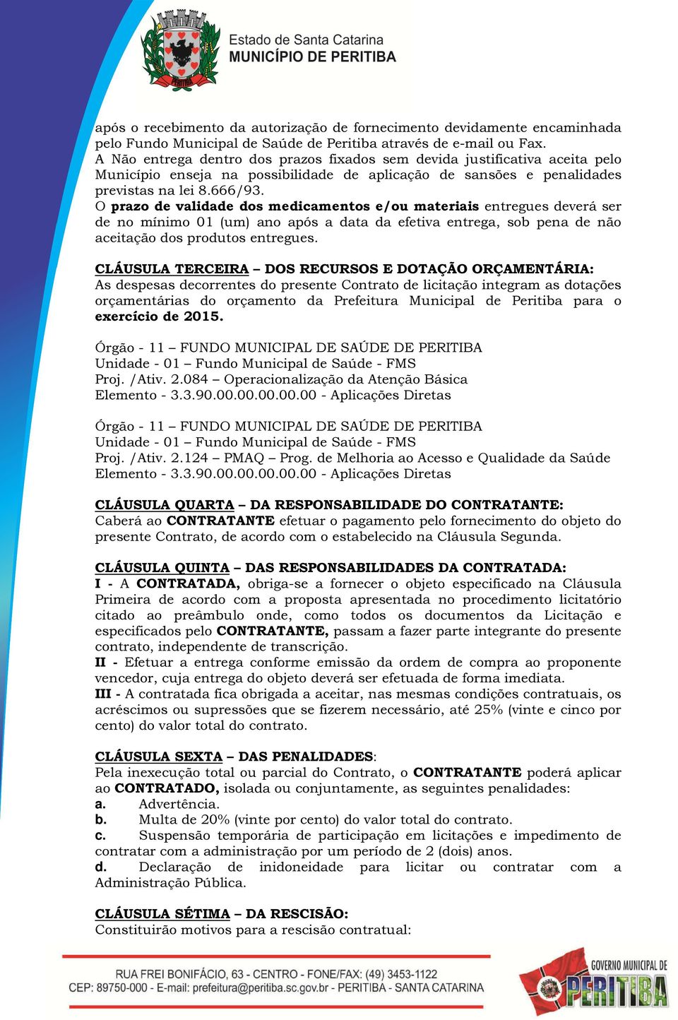 O prazo de validade dos medicamentos e/ou materiais entregues deverá ser de no mínimo 01 (um) ano após a data da efetiva entrega, sob pena de não aceitação dos produtos entregues.