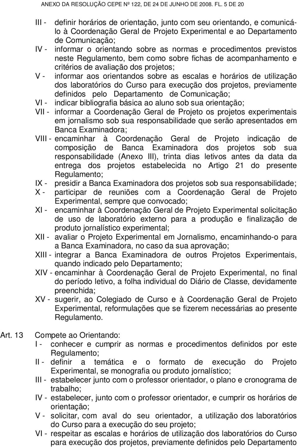 normas e procedimentos previstos neste Regulamento, bem como sobre fichas de acompanhamento e V - critérios de avaliação dos projetos; informar aos orientandos sobre as escalas e horários de