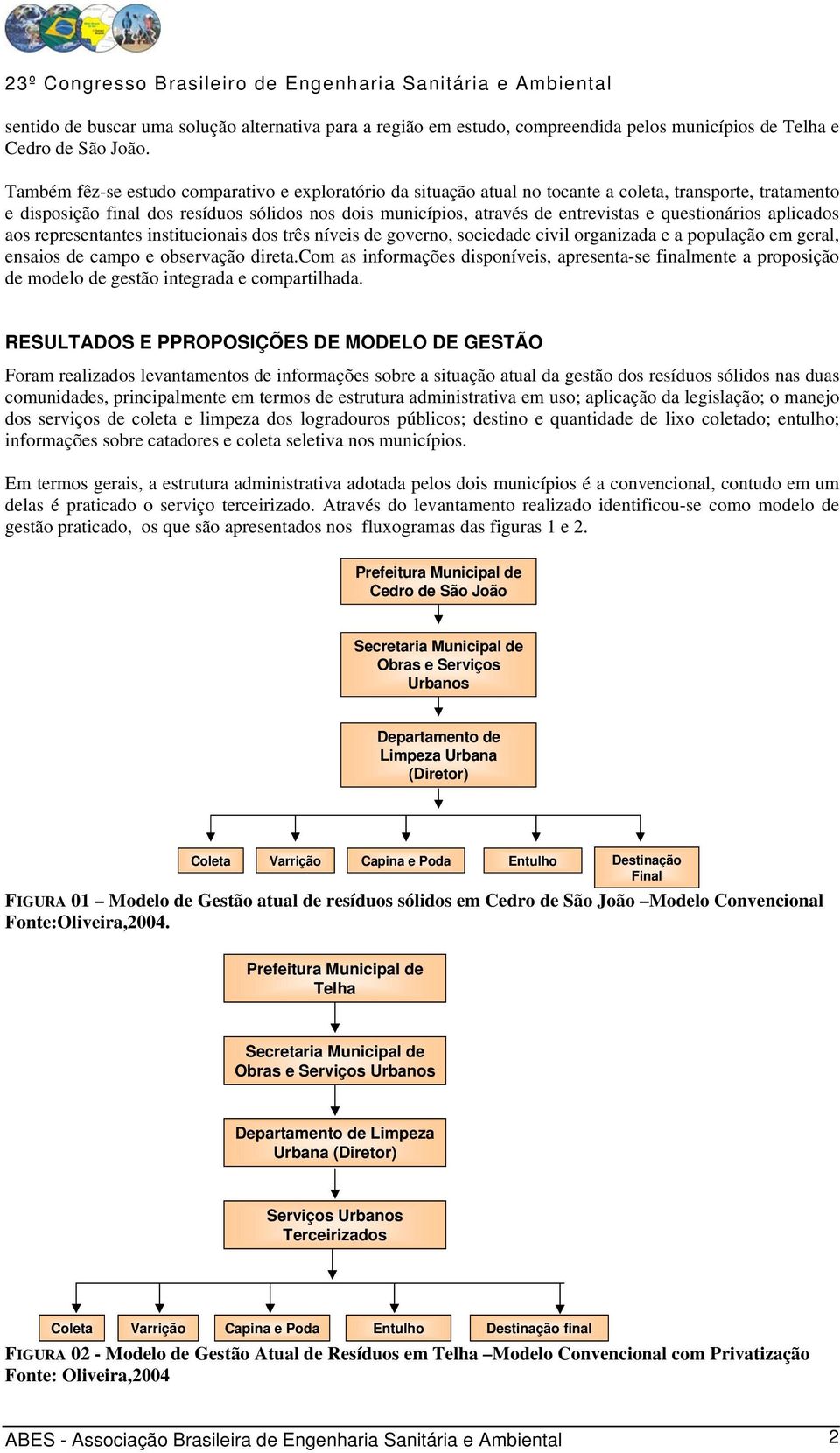 questionários aplicados aos representantes institucionais dos três níveis de governo, sociedade civil organizada e a população em geral, ensaios de campo e observação direta.