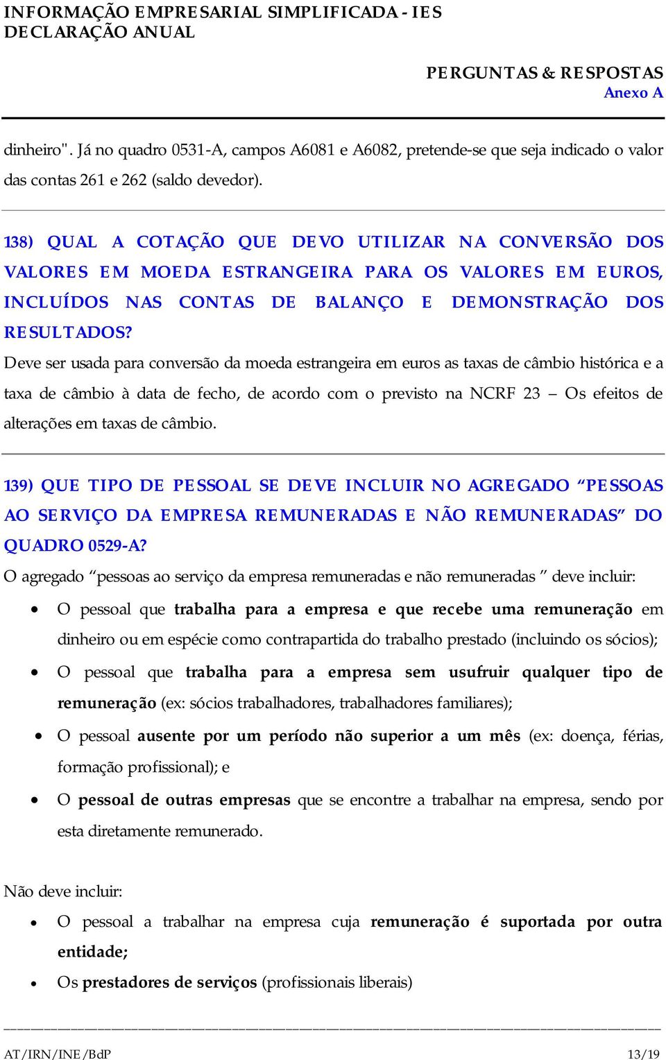 Deve ser usada para conversão da moeda estrangeira em euros as taxas de câmbio histórica e a taxa de câmbio à data de fecho, de acordo com o previsto na NCRF 23 Os efeitos de alterações em taxas de