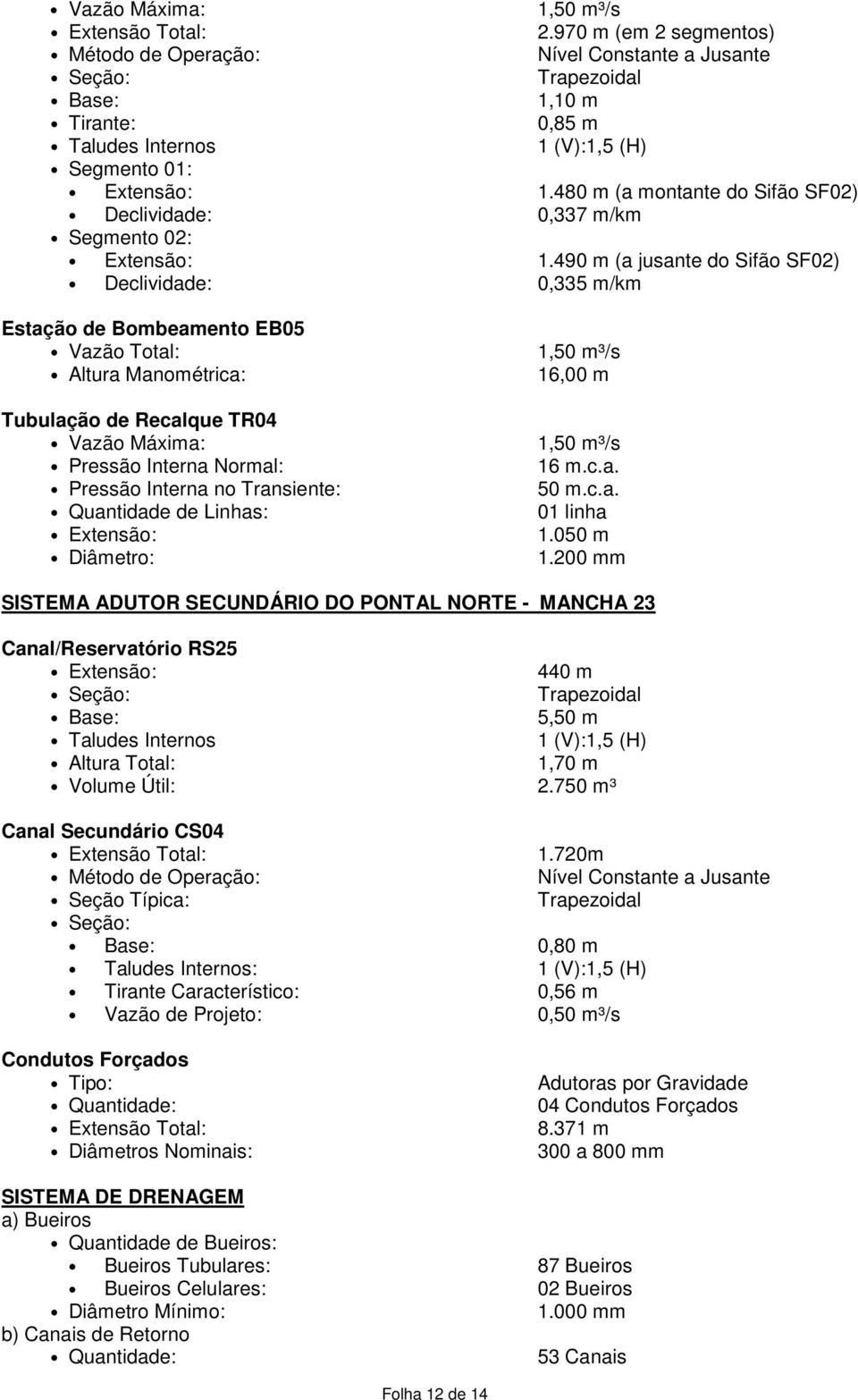 490 m (a jusante do Sifão SF02) Declividade: 0,335 m/km Estação de Bombeamento EB05 Vazão Total: Altura Manométrica: Tubulação de Recalque TR04 Pressão Interna Normal: Pressão Interna no Transiente: