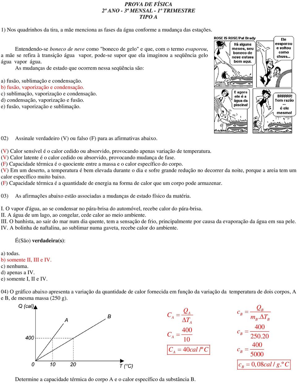 s mudanças de estado que oorrem nessa seqüênia são: a) fusão, sublimação e ondensação. b) fusão, vaporização e ondensação. ) sublimação, vaporização e ondensação. d) ondensação, vaporização e fusão.