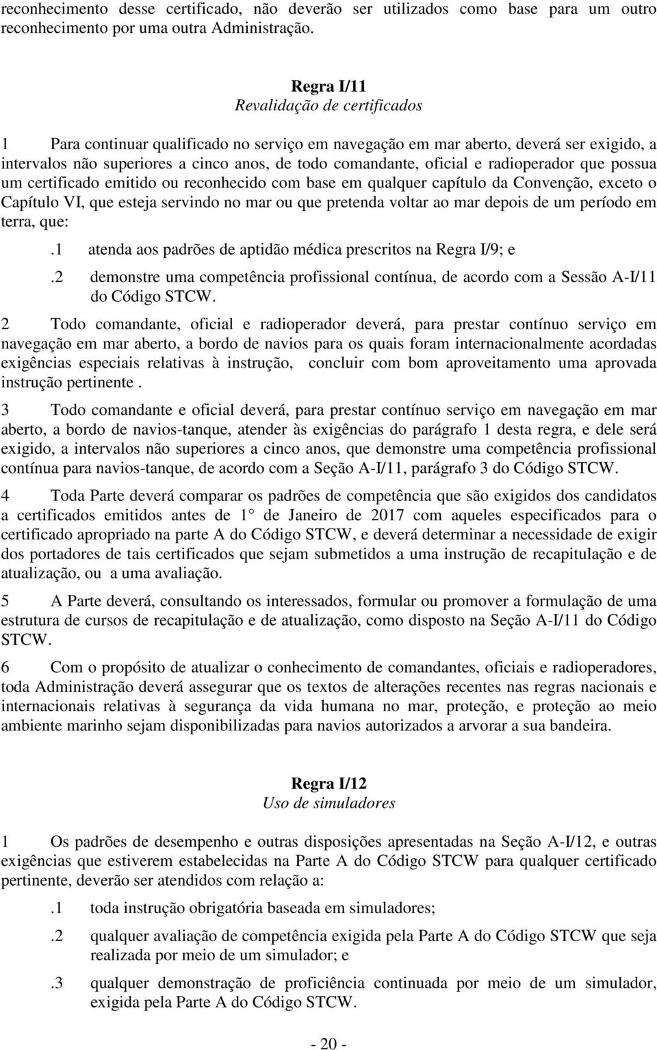 radioperador que possua um certificado emitido ou reconhecido com base em qualquer capítulo da Convenção, exceto o Capítulo VI, que esteja servindo no mar ou que pretenda voltar ao mar depois de um