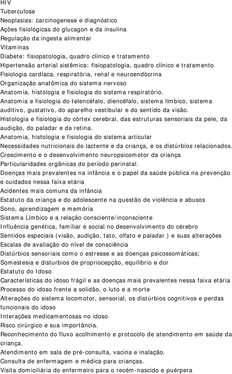 Anatomia e fisiologia do telencéfalo, diencéfalo, sistema límbico, sistema auditivo, gustativo, do aparelho vestibular e do sentido da visão.