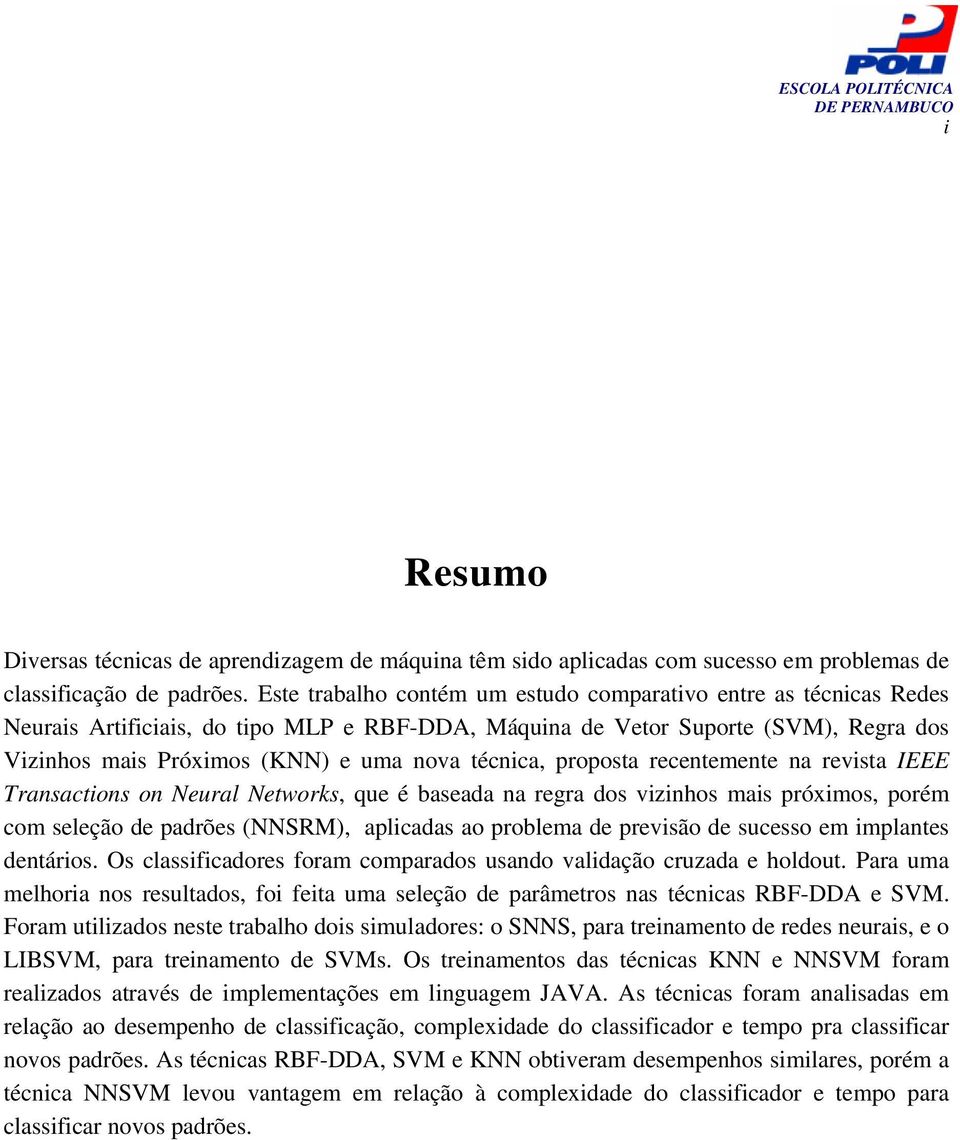 técnica, proposta recentemente na revista IEEE Transactions on Neural Networks, que é baseada na regra dos vizinhos mais próximos, porém com seleção de padrões (NNSRM), aplicadas ao problema de