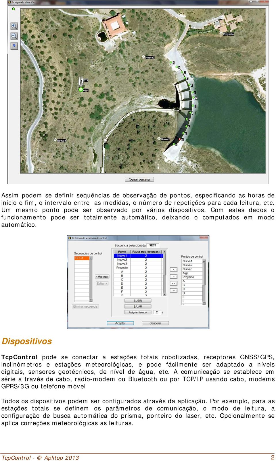 Dispositivos TcpControl pode se conectar a estações totais robotizadas, receptores GNSS/GPS, inclinómetros e estações meteorológicas, e pode fácilmente ser adaptado a níveis digitais, sensores