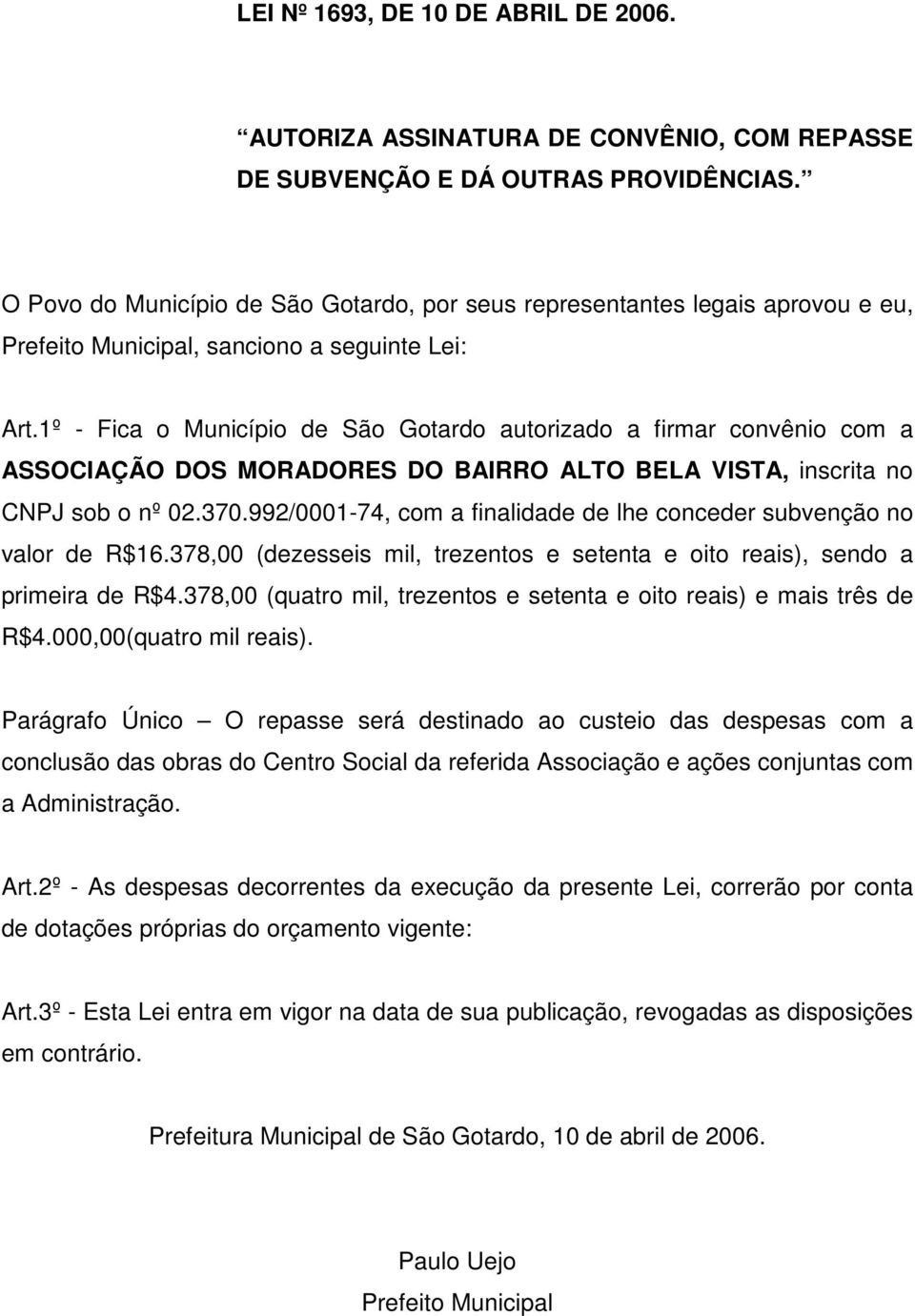 1º - Fica o Município de São Gotardo autorizado a firmar convênio com a ASSOCIAÇÃO DOS MORADORES DO BAIRRO ALTO BELA VISTA, inscrita no CNPJ sob o nº 02.370.