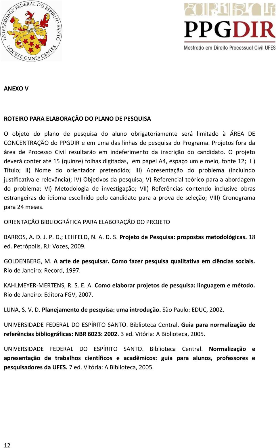 O projeto deverá conter até 15 (quinze) folhas digitadas, em papel A4, espaço um e meio, fonte 12; I ) Título; II) Nome do orientador pretendido; III) Apresentação do problema (incluindo