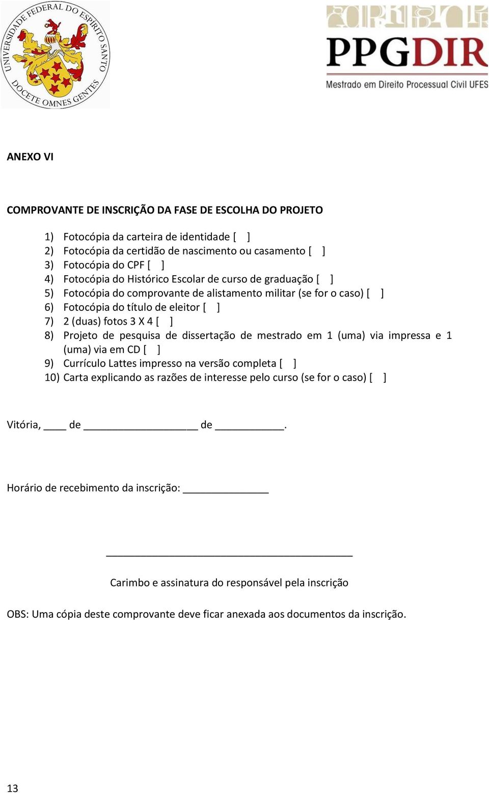 Projeto de pesquisa de dissertação de mestrado em 1 (uma) via impressa e 1 (uma) via em CD [ ] 9) Currículo Lattes impresso na versão completa [ ] 10) Carta explicando as razões de interesse pelo