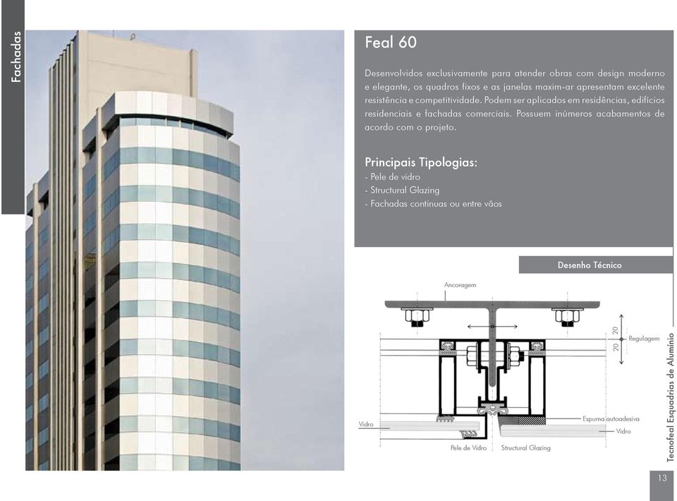 Podem ser aplicados em residências, edifícios residenciais e fachadas comerciais.