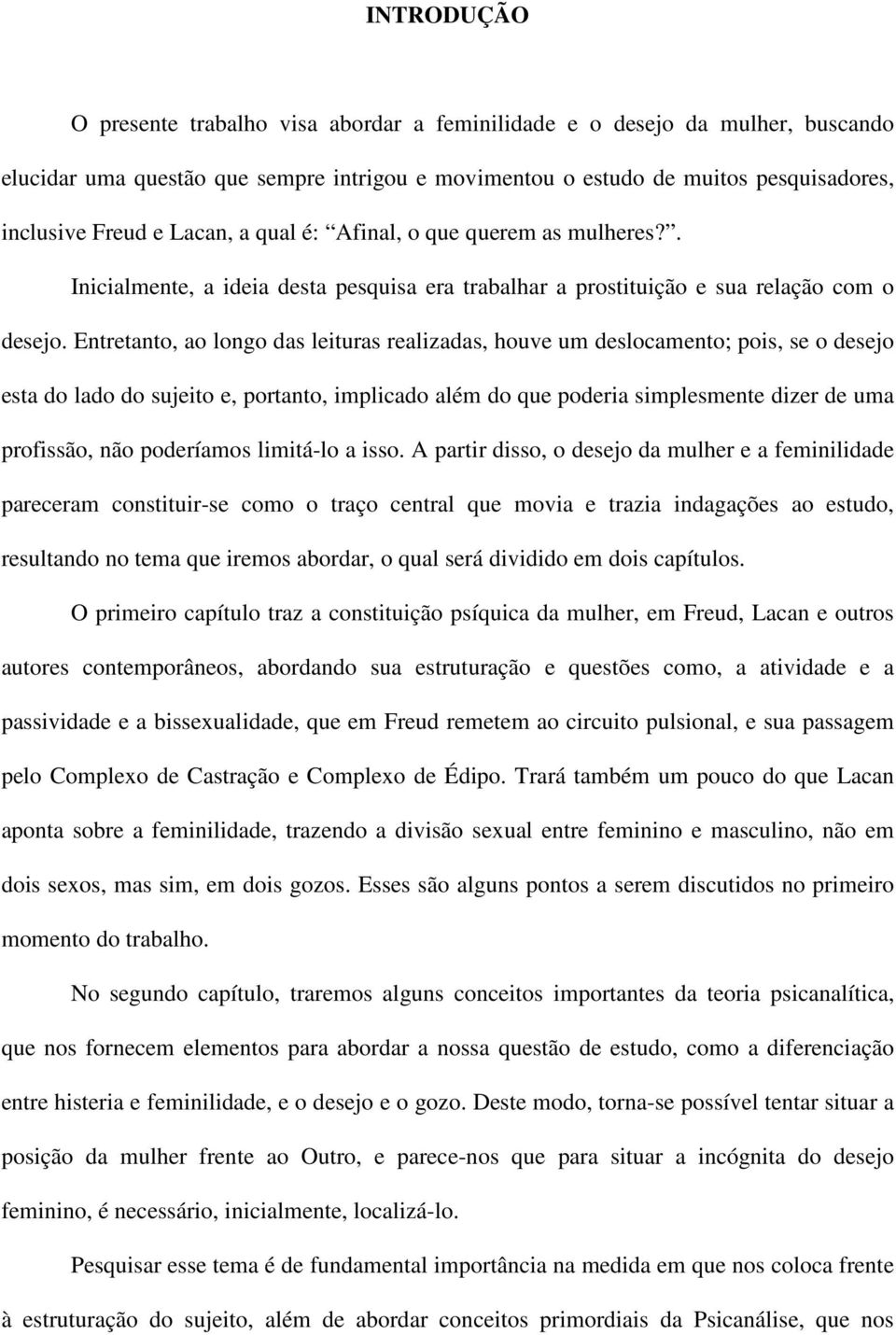 Entretanto, ao longo das leituras realizadas, houve um deslocamento; pois, se o desejo esta do lado do sujeito e, portanto, implicado além do que poderia simplesmente dizer de uma profissão, não