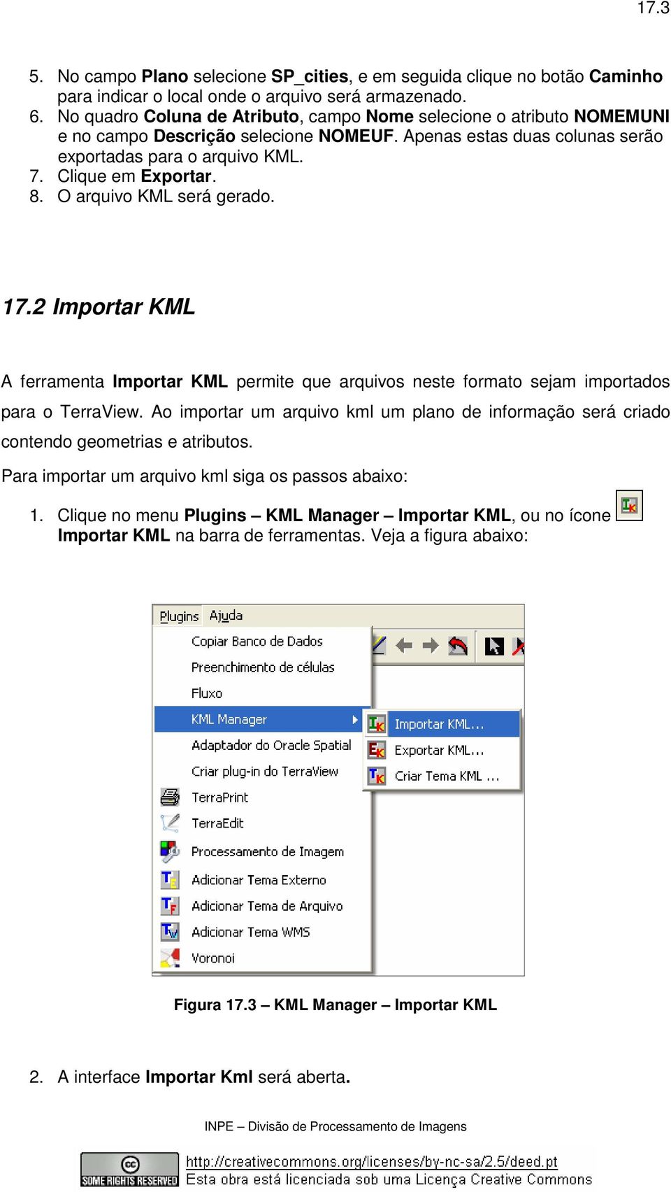 O arquivo KML será gerado. 17.2 Importar KML A ferramenta Importar KML permite que arquivos neste formato sejam importados para o TerraView.