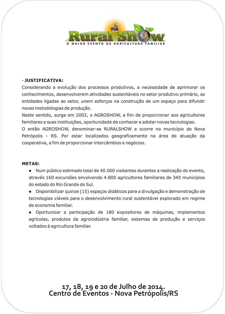 Neste sentido, surge em 2002, o AGROSHOW, a fim de proporcionar aos agricultores familiares e suas instituições, oportunidade de conhecer e adotar novas tecnologias.