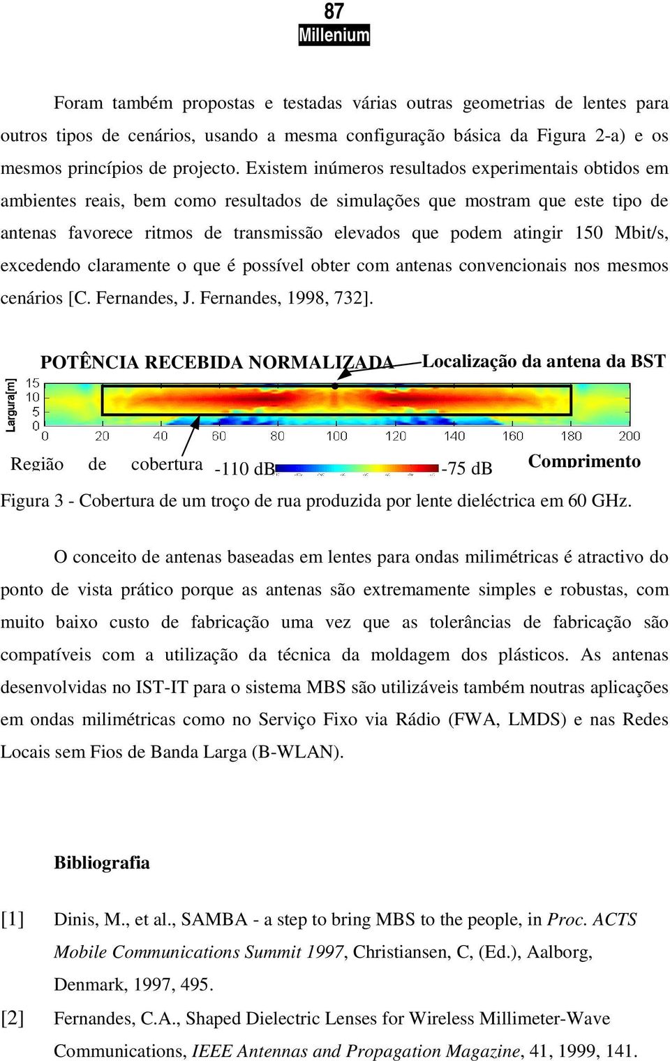 150 Mbit/s, excedendo claramente o que é possível obter com antenas convencionais nos mesmos cenários [C. Fernandes, J. Fernandes, 1998, 732].