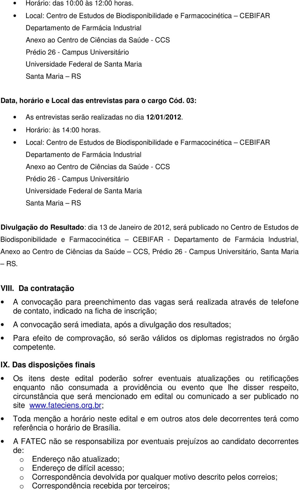 Local: Centro de Estudos de Biodisponibilidade e Farmacocinética CEBIFAR Divulgação do Resultado: dia 13 de Janeiro de 2012, será publicado no Centro de Estudos de Biodisponibilidade e