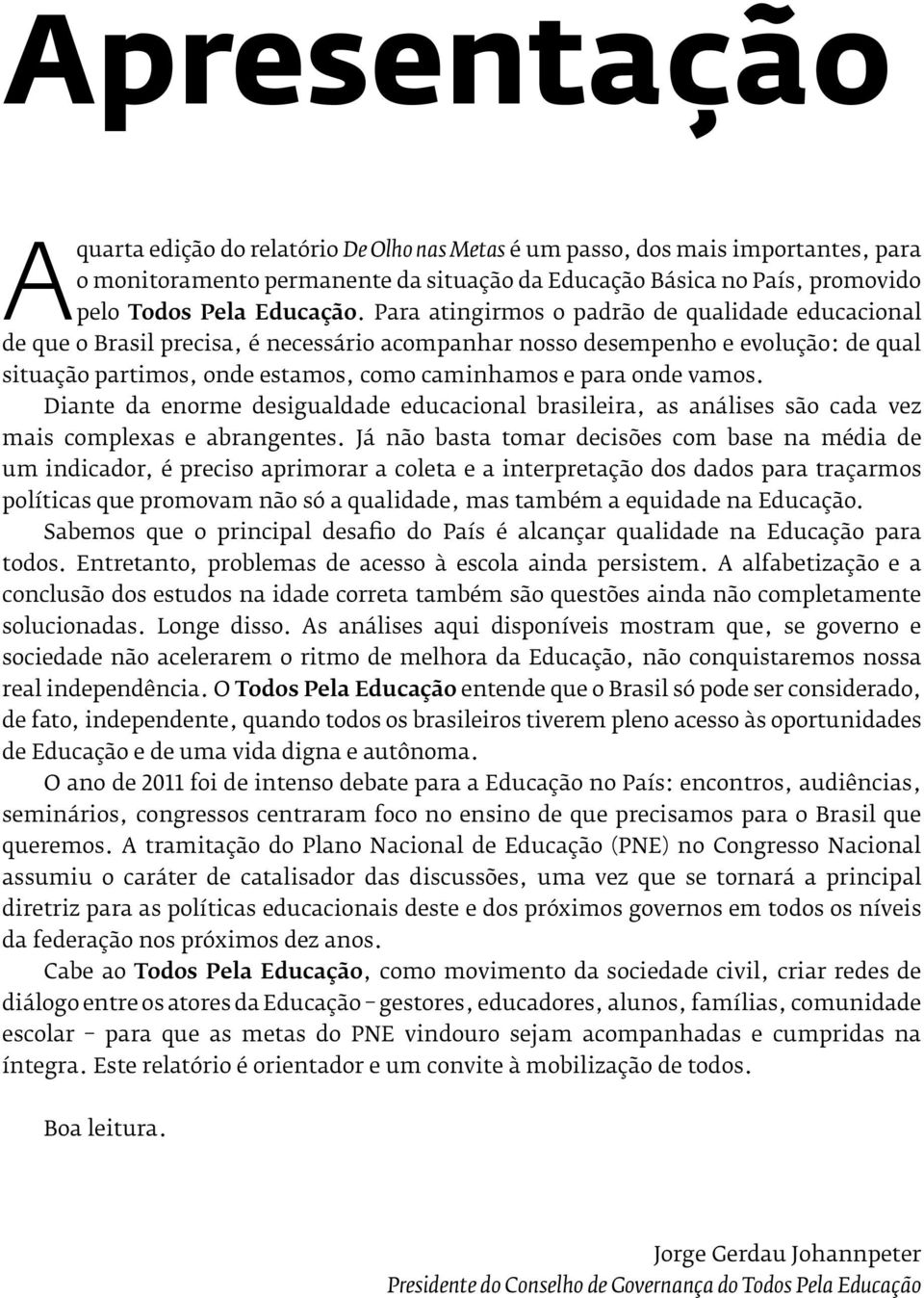 vamos. Diante da enorme desigualdade educacional brasileira, as análises são cada vez mais complexas e abrangentes.