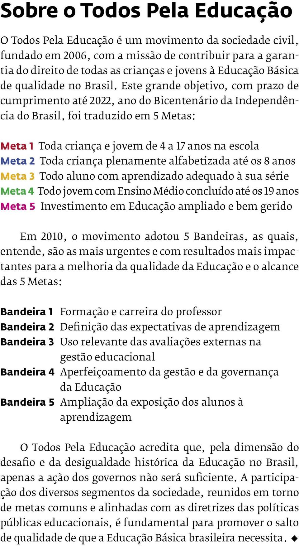 Este grande objetivo, com prazo de cumprimento até 2022, ano do Bicentenário da Independência do Brasil, foi traduzido em 5 Metas: Meta 1 Toda criança e jovem de 4 a 17 anos na escola Meta 2 Toda