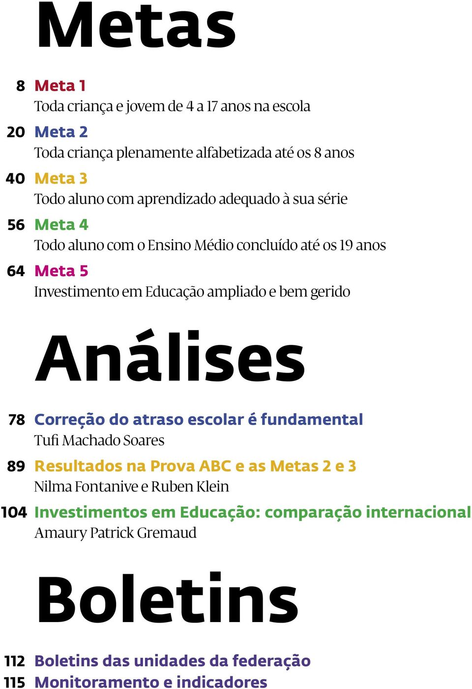 gerido Análises 78 Correção do atraso escolar é fundamental Tufi Machado Soares 89 Resultados na Prova ABC e as Metas 2 e 3 Nilma Fontanive e Ruben