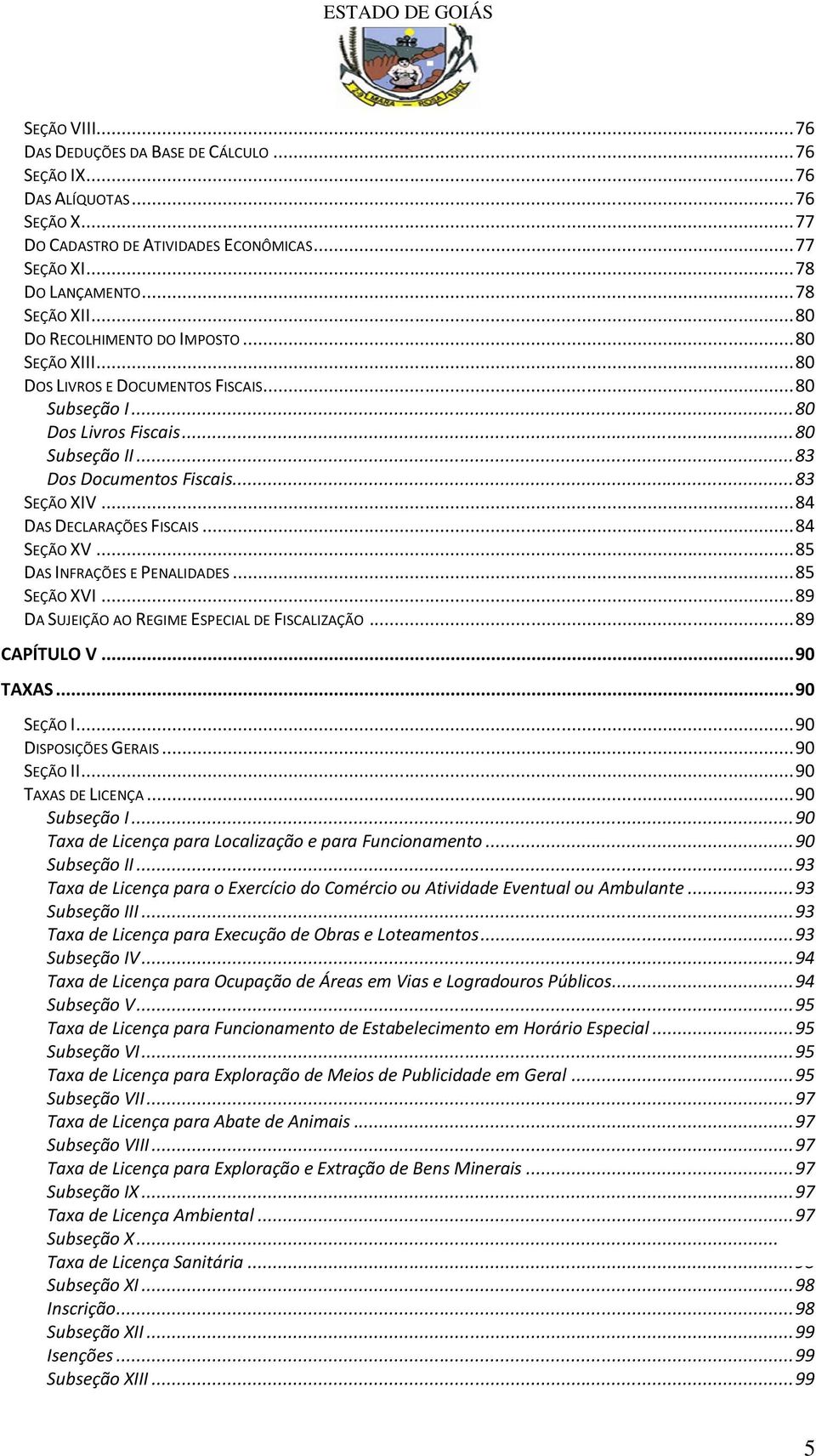 .. 84 DAS DECLARAÇÕES FISCAIS... 84 SEÇÃO XV... 85 DAS INFRAÇÕES E PENALIDADES... 85 SEÇÃO XVI... 89 DA SUJEIÇÃO AO REGIME ESPECIAL DE FISCALIZAÇÃO... 89 CAPÍTULO V... 90 TAXAS... 90 SEÇÃO I.