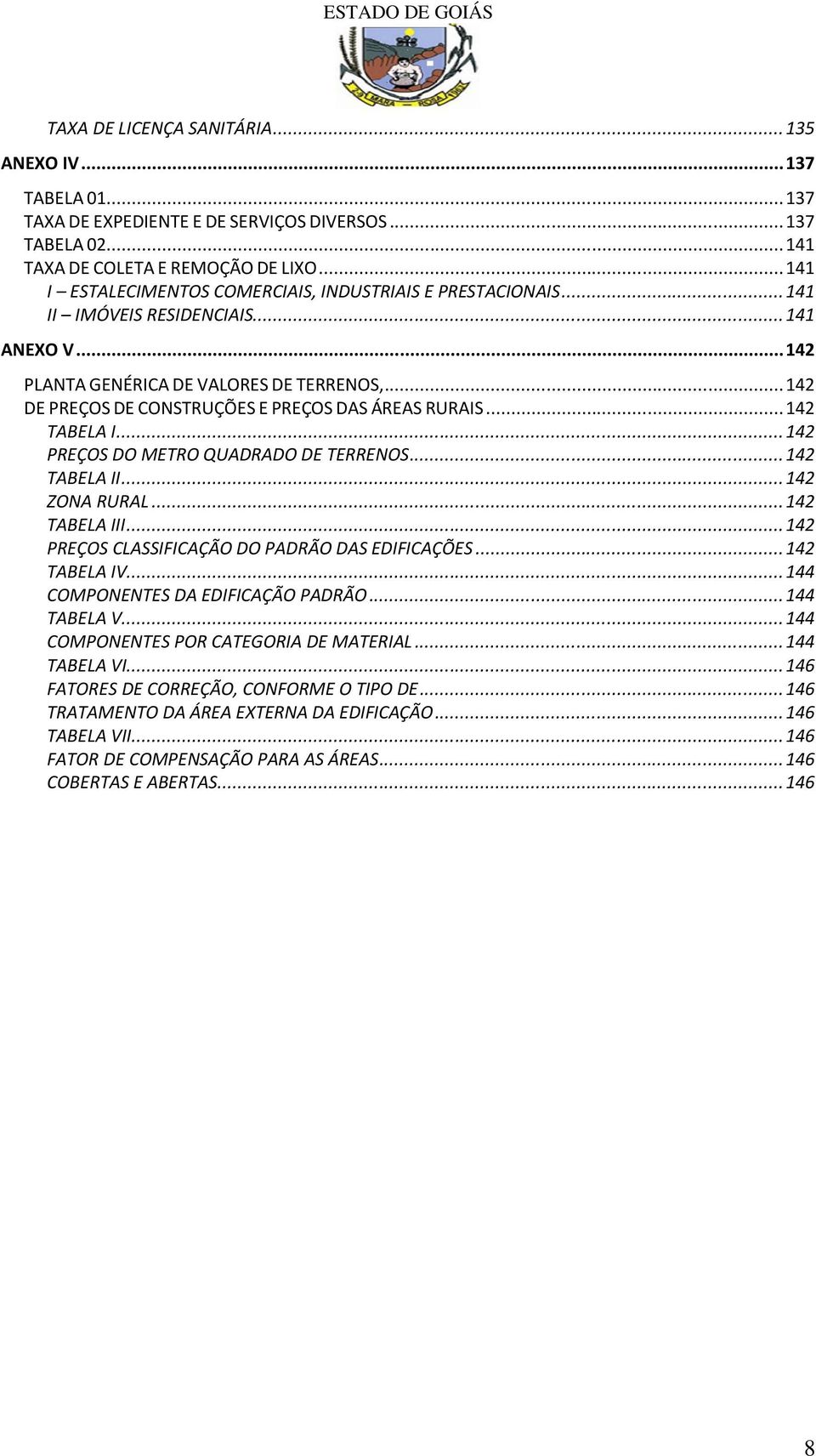 .. 142 DE PREÇOS DE CONSTRUÇÕES E PREÇOS DAS ÁREAS RURAIS... 142 TABELA I... 142 PREÇOS DO METRO QUADRADO DE TERRENOS... 142 TABELA II... 142 ZONA RURAL... 142 TABELA III.