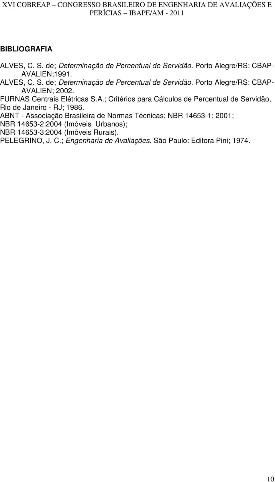 ABNT - Associação Brasileira de Normas Técnicas; NBR 14653-1: 2001; NBR 14653-2:2004 (Imóveis Urbanos); NBR 14653-3:2004 (Imóveis
