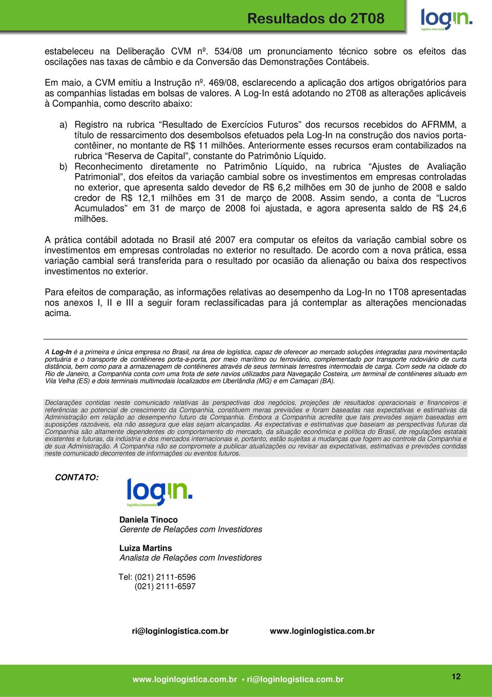 A Log-In está adotando no 2T08 as alterações aplicáveis à Companhia, como descrito abaixo: a) Registro na rubrica Resultado de Exercícios Futuros dos recursos recebidos do AFRMM, a título de