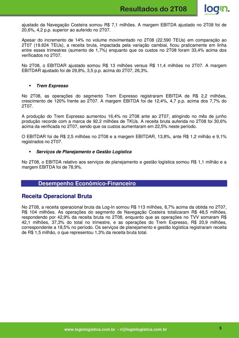 824 TEUs), a receita bruta, impactada pela variação cambial, ficou praticamente em linha entre esses trimestres (aumento de 1,7%) enquanto que os custos no 2T08 foram 33,4% acima dos verificados no